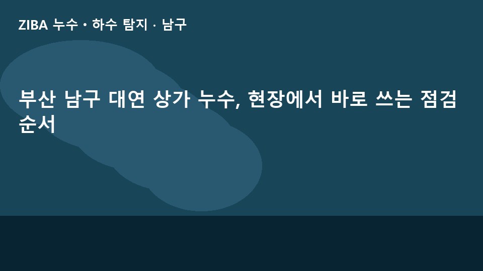 부산 남구 대연 상가 누수, 현장에서 바로 쓰는 점검 순서