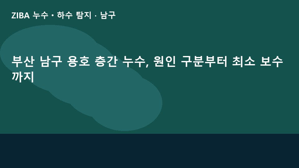 부산 남구 용호 층간 누수, 원인 구분부터 최소 보수까지