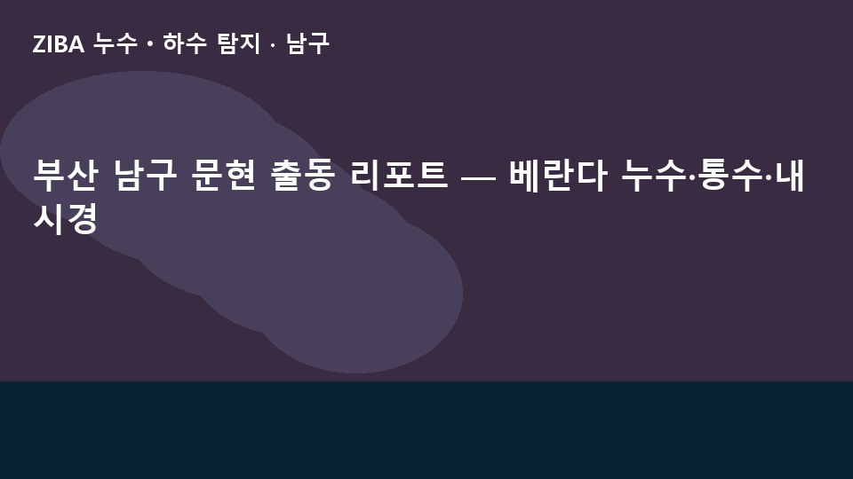 부산 남구 문현 출동 리포트 — 베란다 누수·통수·내시경